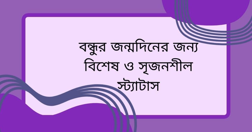 বন্ধুর জন্মদিনের জন্য বিশেষ ও সৃজনশীল স্ট্যাটাস