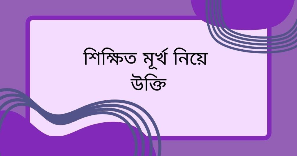 শিক্ষিত মূর্খ নিয়ে উক্তি