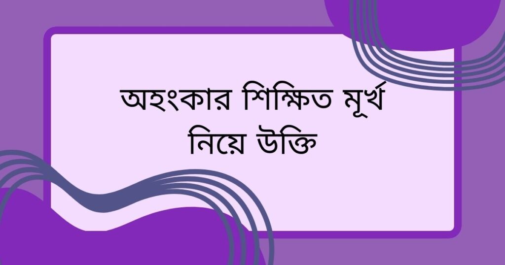 অহংকার শিক্ষিত মূর্খ নিয়ে উক্তি
