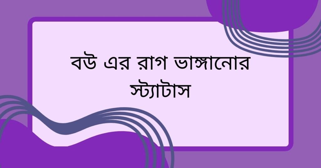 বউ এর রাগ ভাঙ্গানোর স্ট্যাটাস