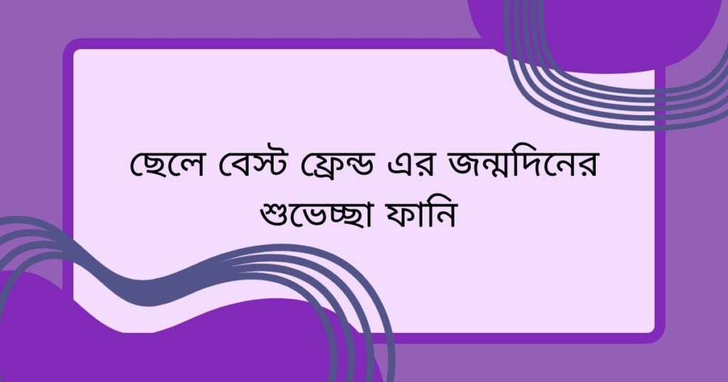 ছেলে বেস্ট ফ্রেন্ড এর জন্মদিনের শুভেচ্ছা ফানি 