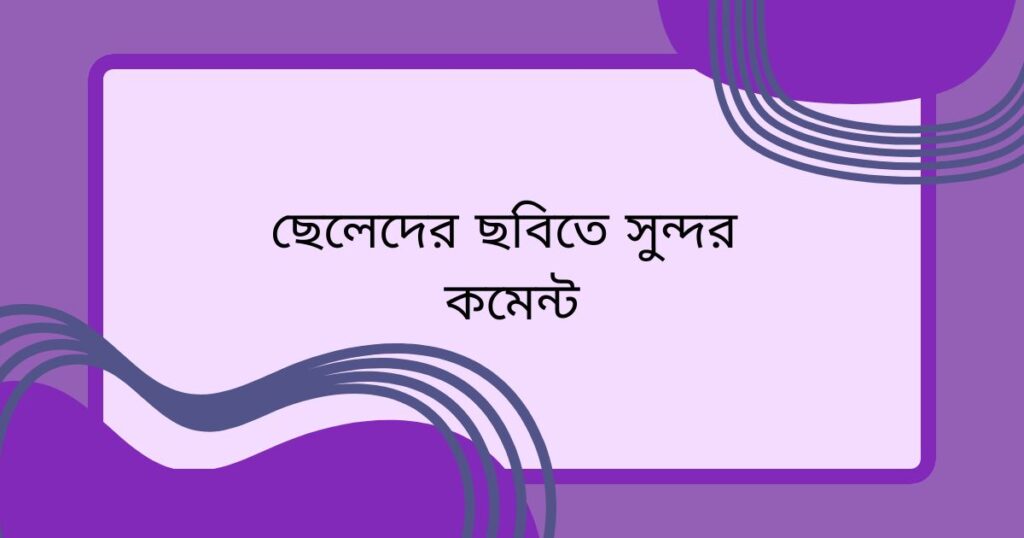 ছেলেদের ছবিতে সুন্দর কমেন্ট