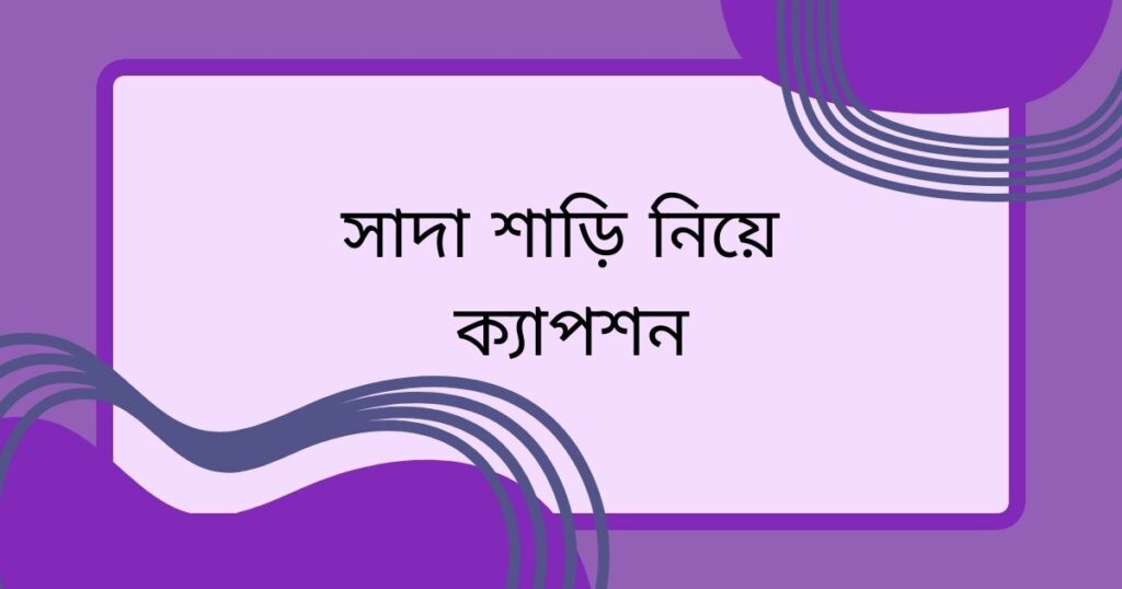 সাদা শাড়ি নিয়ে ক্যাপশন