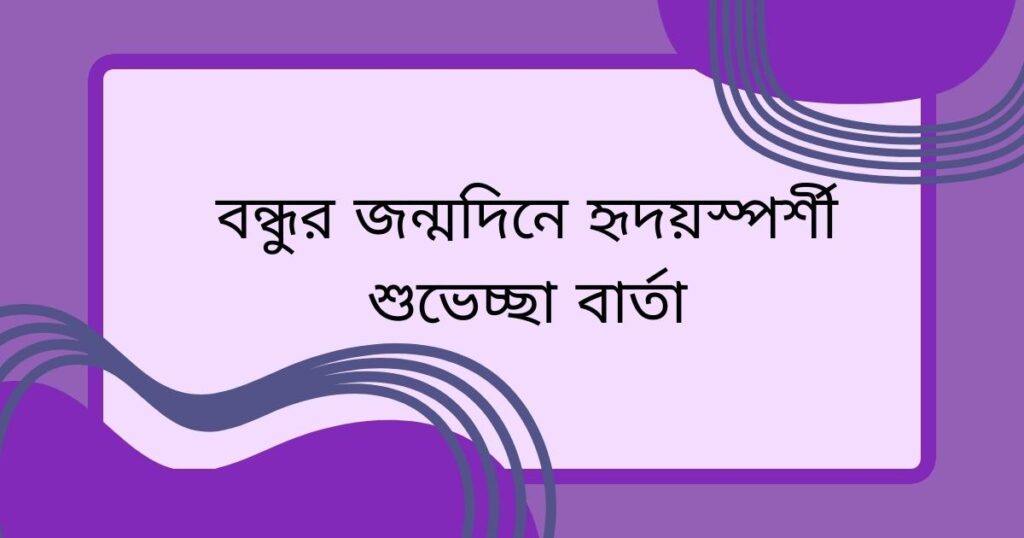 বন্ধুর জন্মদিনে হৃদয়স্পর্শী শুভেচ্ছা বার্তা