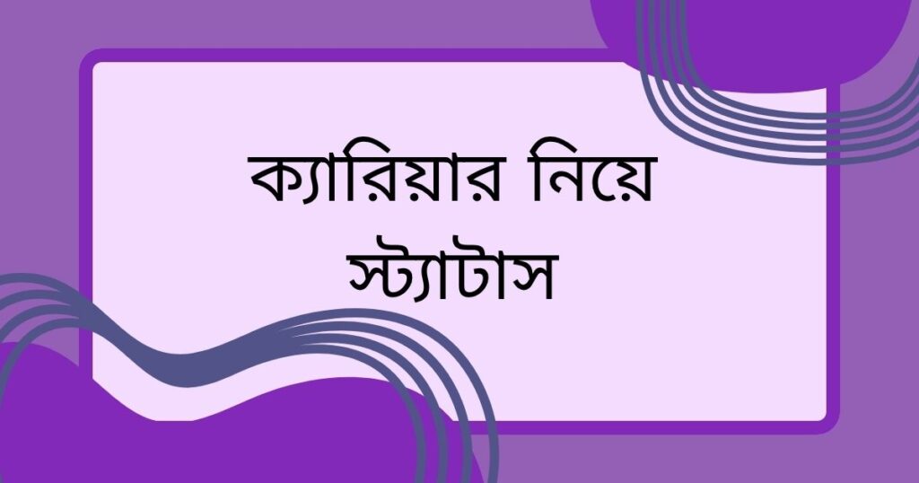 ক্যারিয়ার নিয়ে স্ট্যাটাস