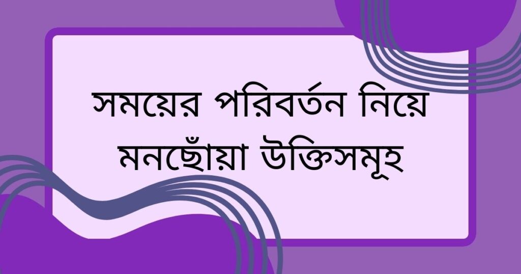 সময়ের পরিবর্তন নিয়ে উক্তি
