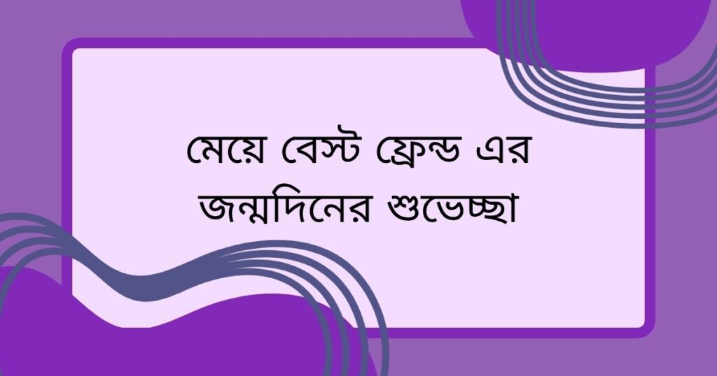 মেয়ে বেস্ট ফ্রেন্ড এর জন্মদিনের শুভেচ্ছা স্ট্যাটাস
