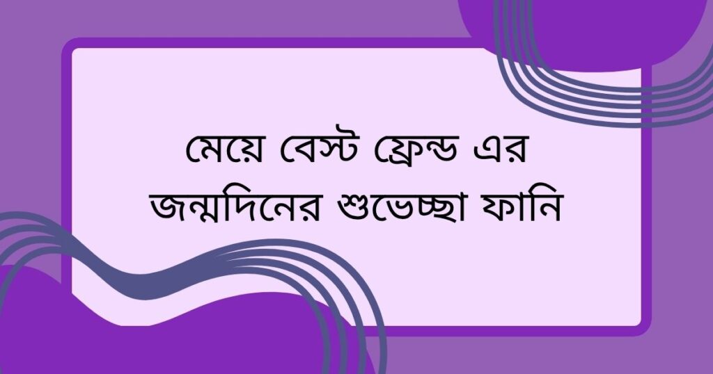 মেয়ে বেস্ট ফ্রেন্ড এর জন্মদিনের শুভেচ্ছা স্ট্যাটাস