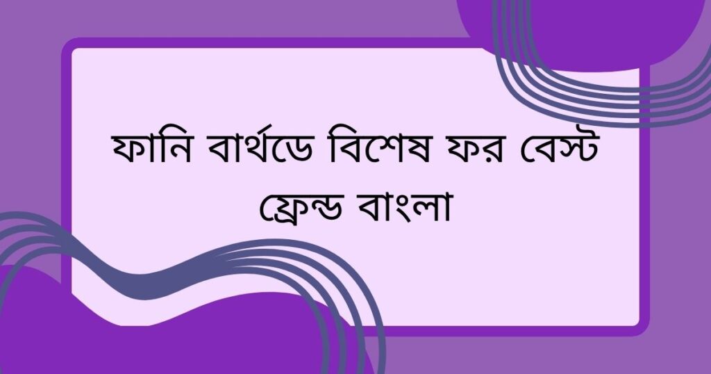 ফানি বার্থডে বিশেষ ফর বেস্ট ফ্রেন্ড বাংলা